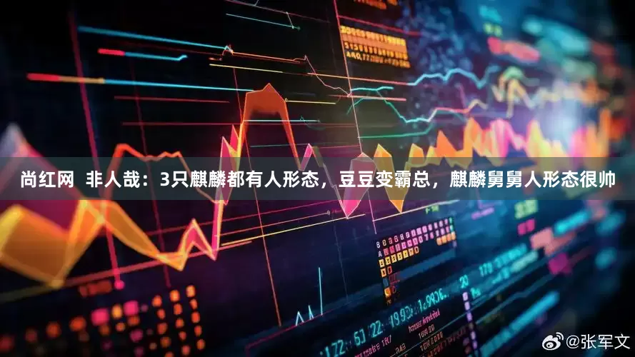 尚红网  非人哉：3只麒麟都有人形态，豆豆变霸总，麒麟舅舅人形态很帅
