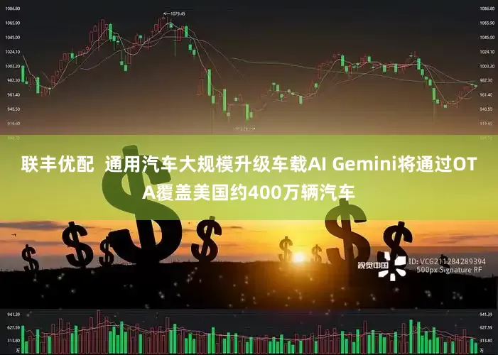 联丰优配  通用汽车大规模升级车载AI Gemini将通过OTA覆盖美国约400万辆汽车