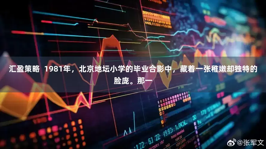 汇盈策略  1981年，北京地坛小学的毕业合影中，藏着一张稚嫩却独特的脸庞。那一